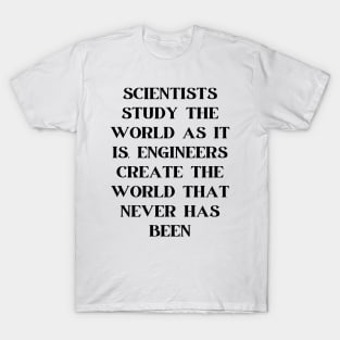 Scientists study the world as it is, engineers create the world that never has been T-Shirt